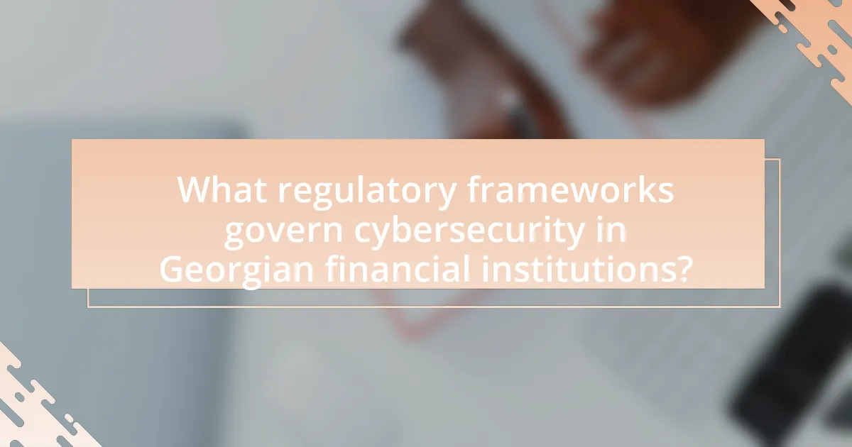 What regulatory frameworks govern cybersecurity in Georgian financial institutions?