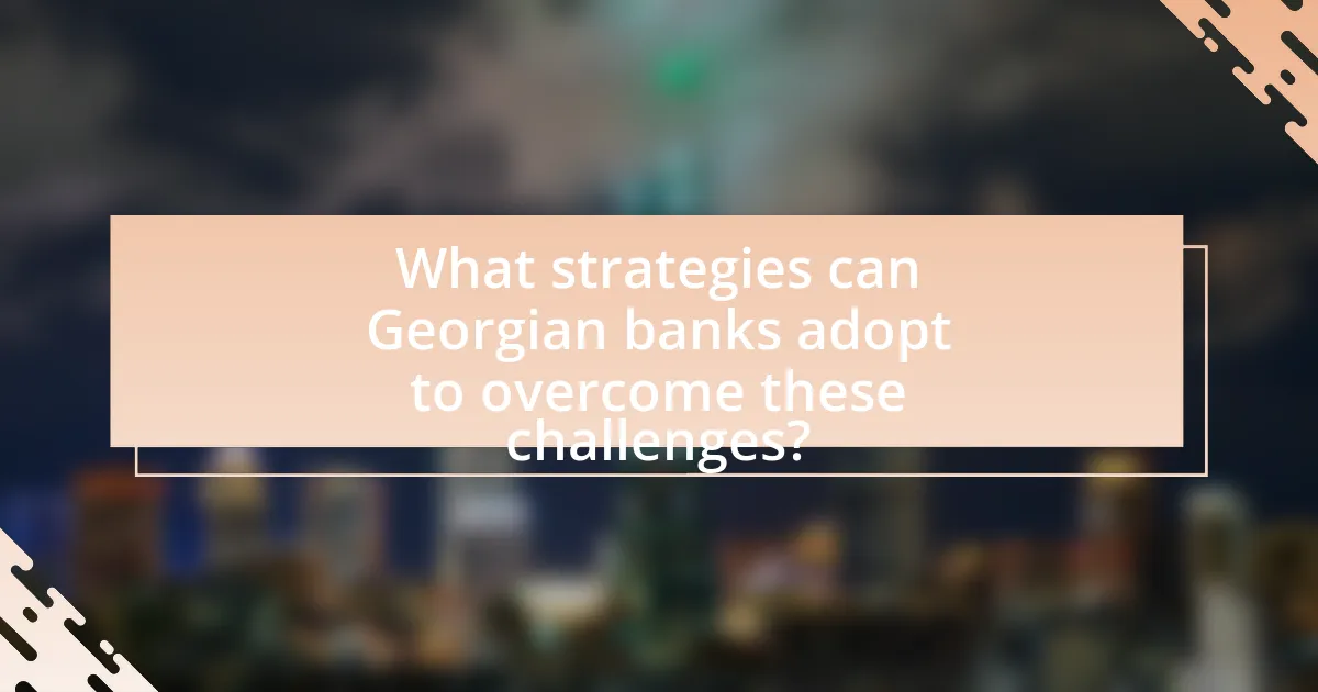 What strategies can Georgian banks adopt to overcome these challenges?